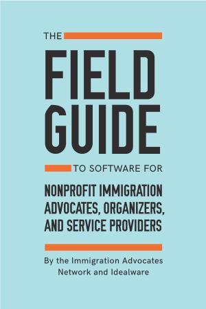 Field Guide to Software for Nonprofit Immigration Advocates, Organizers, and Service Providers