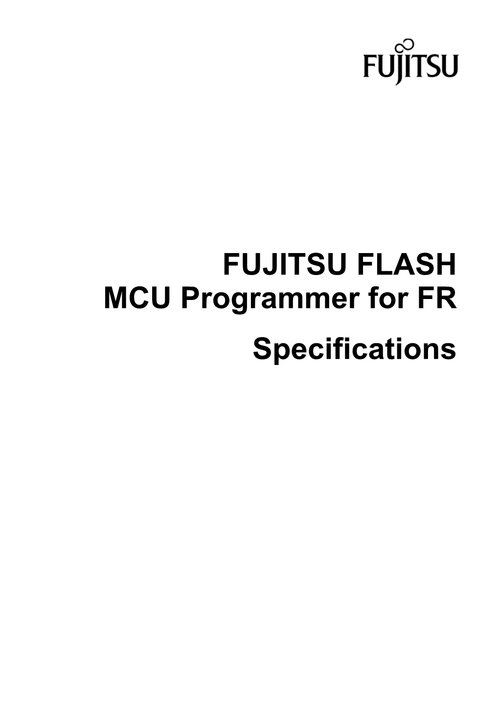 FUJITSU FLASH MCU Programmer for FR Specifications Version 1.9 1 September 2004 Software Version Number: V01L10 ©2002 FUJITSU LIMITED Printed in Japan