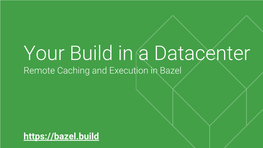 Your Build in a Datacenter Remote Caching and Execution in Bazel