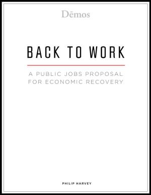 Back to Work: a Public Jobs Proposal for Economic Recovery DEMOS BOARD of DIRECTORS