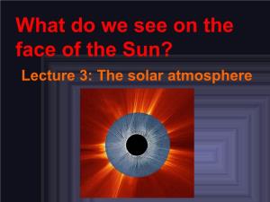 What Do We See on the Face of the Sun? Lecture 3: the Solar Atmosphere the Sun’S Atmosphere