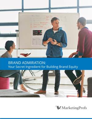 BRAND ADMIRATION: Your Secret Ingredient for Building Brand Equity Brand Admiration: Your Secret Ingredient for Building Brand Equity