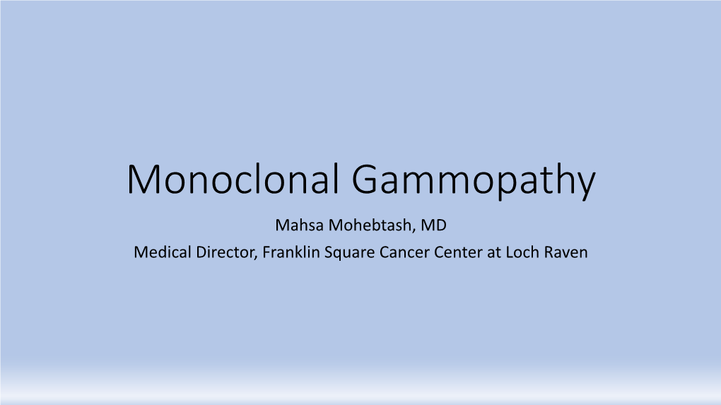Monoclonal Gammopathy Mahsa Mohebtash, MD Medical Director, Franklin Square Cancer Center at Loch Raven What Is Monoclonal Gammopathy?