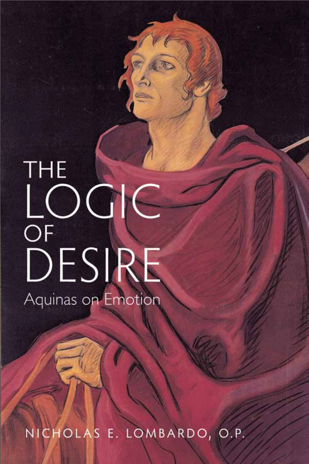 The Logic of Desire: Aquinas on Emotion Was Designed and Typeset in Meta Serif with Meta Display Type by Kachergis Book Design of Pittsboro, North Carolina