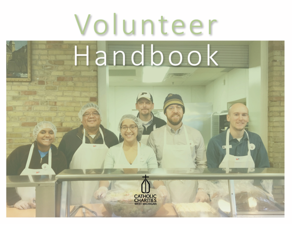 Volunteer Handbook Is to Act As a Resource Guide and a Summary of the Various Policies and Procedures Applicable to Volunteers of Catholic Charities West Michigan