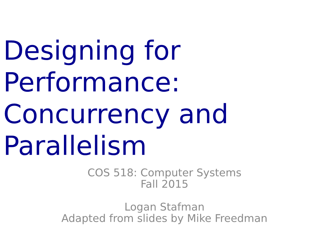 Designing for Performance: Concurrency and Parallelism COS 518: Computer Systems Fall 2015