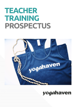 TEACHER TRAINING PROSPECTUS WHY Choose Yogahaven? Since 2003, Yogahaven Has Been Training Exceptional Yoga Teachers with Its Unique Brand of Versatile Tutoring