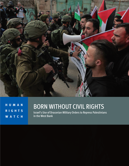 BORN WITHOUT CIVIL RIGHTS RIGHTS Israel’S Use of Draconian Military Orders to Repress Palestinians WATCH in the West Bank
