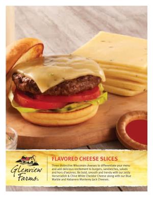 FLAVORED CHEESE SLICES Three Distinctive Wisconsin Cheeses to Differentiate Your Menu and Add Delicious Excitement to Burgers, Sandwiches, Salads and Hors D’Oeuvres
