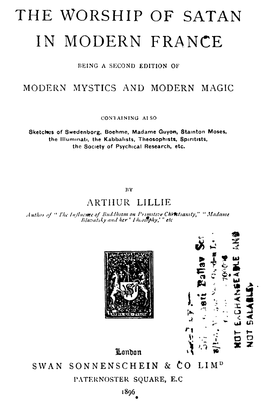 The Worship of Satan in Modern France Being a Second Edition of Modern Mystics and Modern Magic