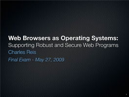 Web Browsers As Operating Systems: Supporting Robust and Secure Web Programs Charles Reis Final Exam - May 27, 2009