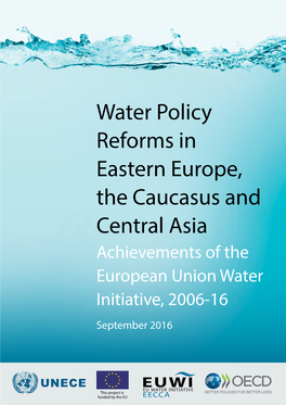Water Policy Reforms in Eastern Europe, the Caucasus and Central Asia Achievements of the European Union Water Initiative, 2006-16 September 2016