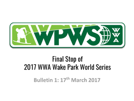 Final Stop of 2017 WWA Wake Park World Series Bulletin 1: 17Th March 2017 Final Stop of 2017 WWA Wake Park World Series