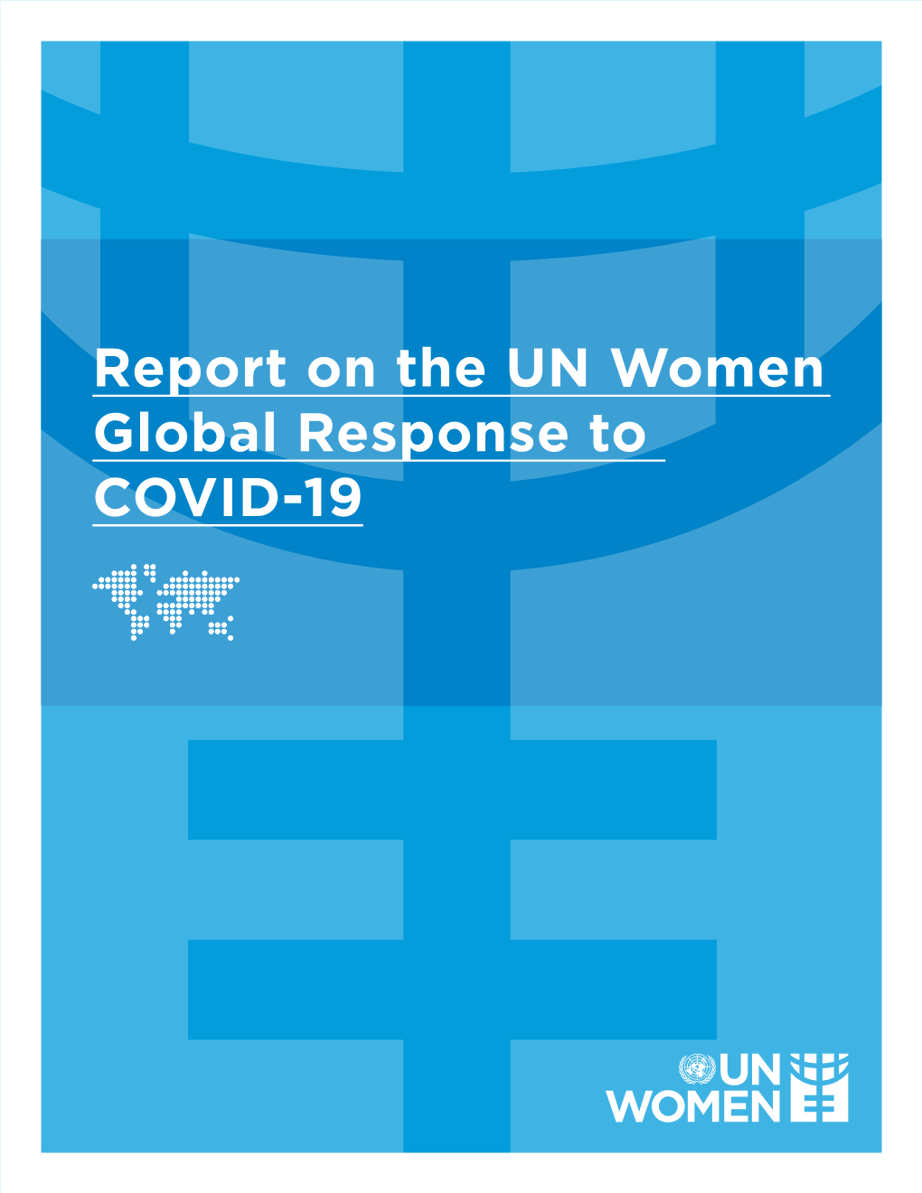 Report on the UN Women Global Response to COVID-19 REPORT on the UN WOMEN GLOBAL RESPONSE to COVID-19
