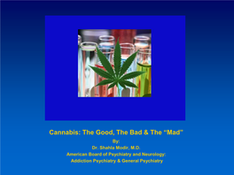 Cannabis: the Good, the Bad & the “Mad” By: Dr