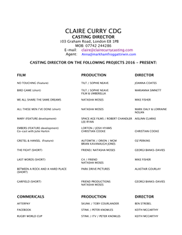 CLAIRE CURRY CDG CASTING DIRECTOR 103 Graham Road, London E8 1PB MOB: 07742 244286 E-Mail: Claire@Clairecurrycasting.Com Agent: Anna@Markhamfroggattirwin.Com