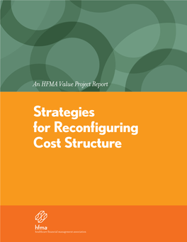 Strategies for Reconfiguring Cost Structure ABOUT THIS REPORT This Report Is the Third of Five Reports Planned for HFMA’S Current Phase of Value Project Research