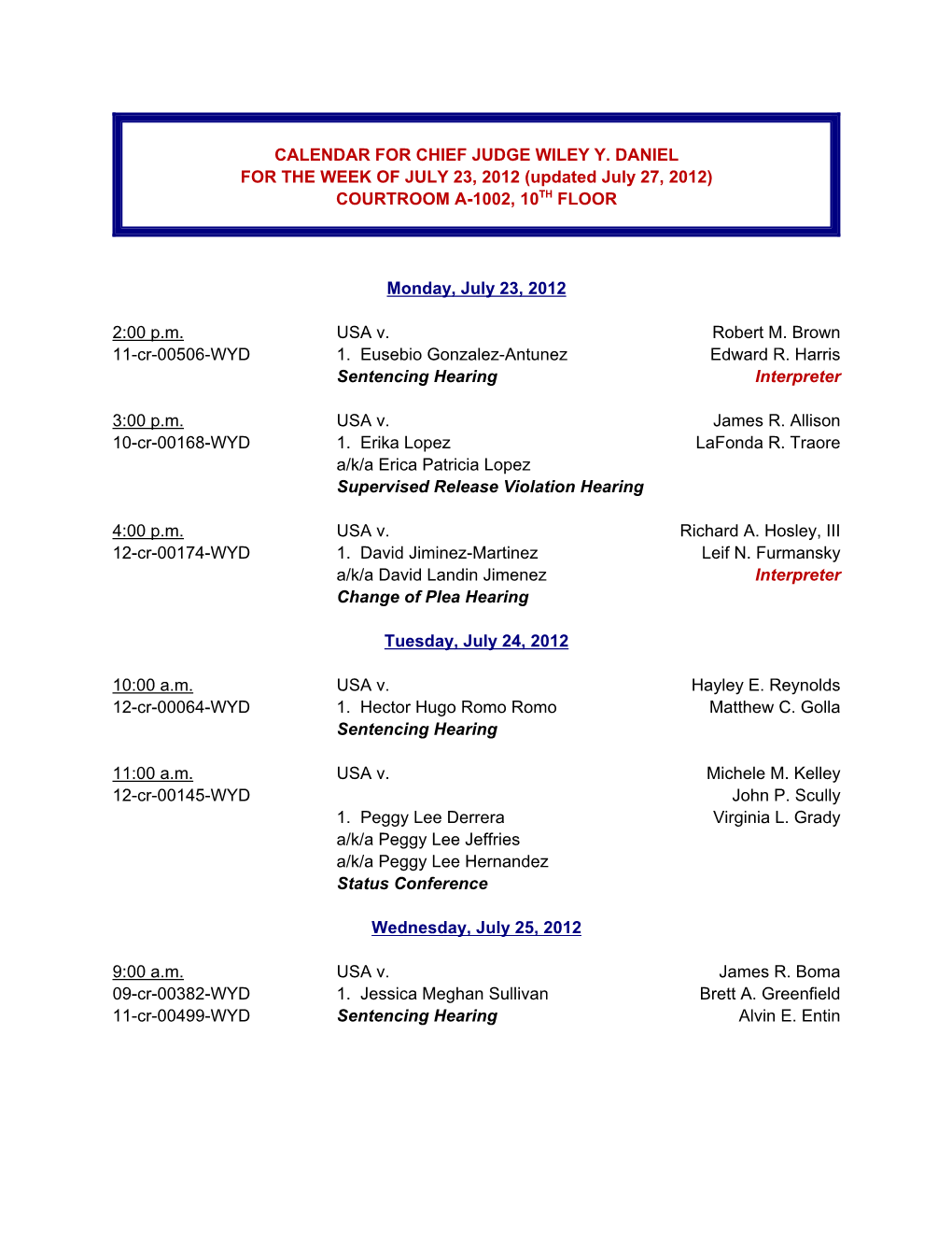 CALENDAR for CHIEF JUDGE WILEY Y. DANIEL for the WEEK of JULY 23, 2012 (Updated July 27, 2012) COURTROOM A-1002, 10TH FLOOR