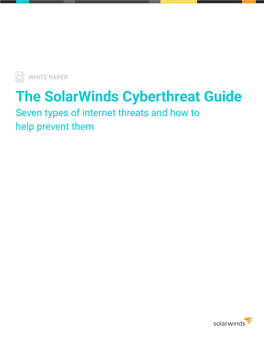 The Solarwinds Cyberthreat Guide Seven Types of Internet Threats and How to Help Prevent Them WHITE PAPER | the SOLARWINDS CYBERTHREAT GUIDE