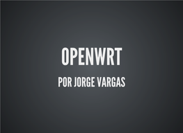 Presentación De Openwrt Por Jorge Vargas En