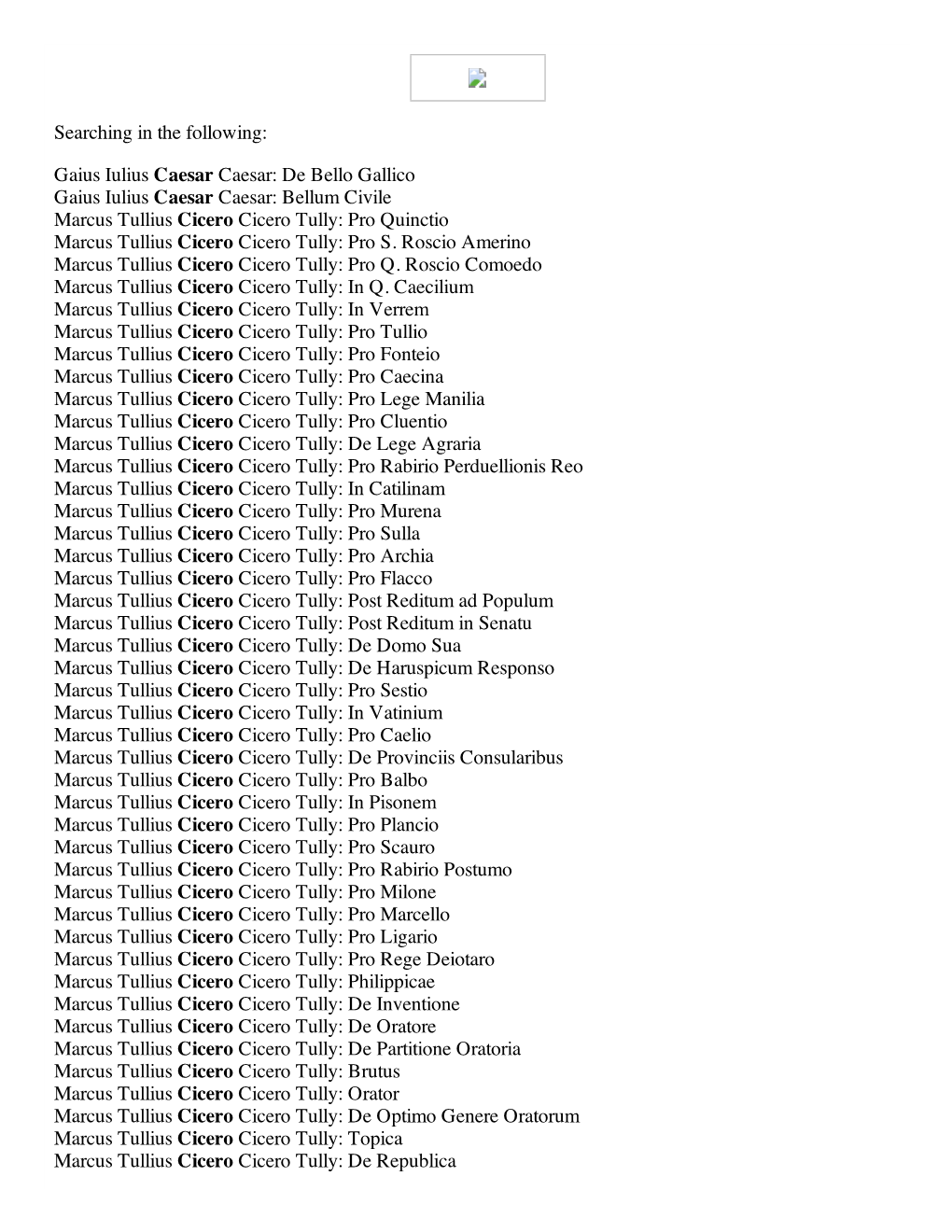 Searching in the Following: Gaius Iulius Caesar Caesar: De Bello Gallico Gaius Iulius Caesar Caesar: Bellum Civile Marcus Tulliu