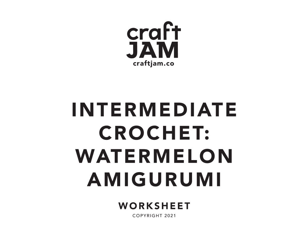 Intermediate Crochet: Watermelon Amigurumi Worksheet Copyright 2021 Welcome to Intermediate Crochet with Craftjam!
