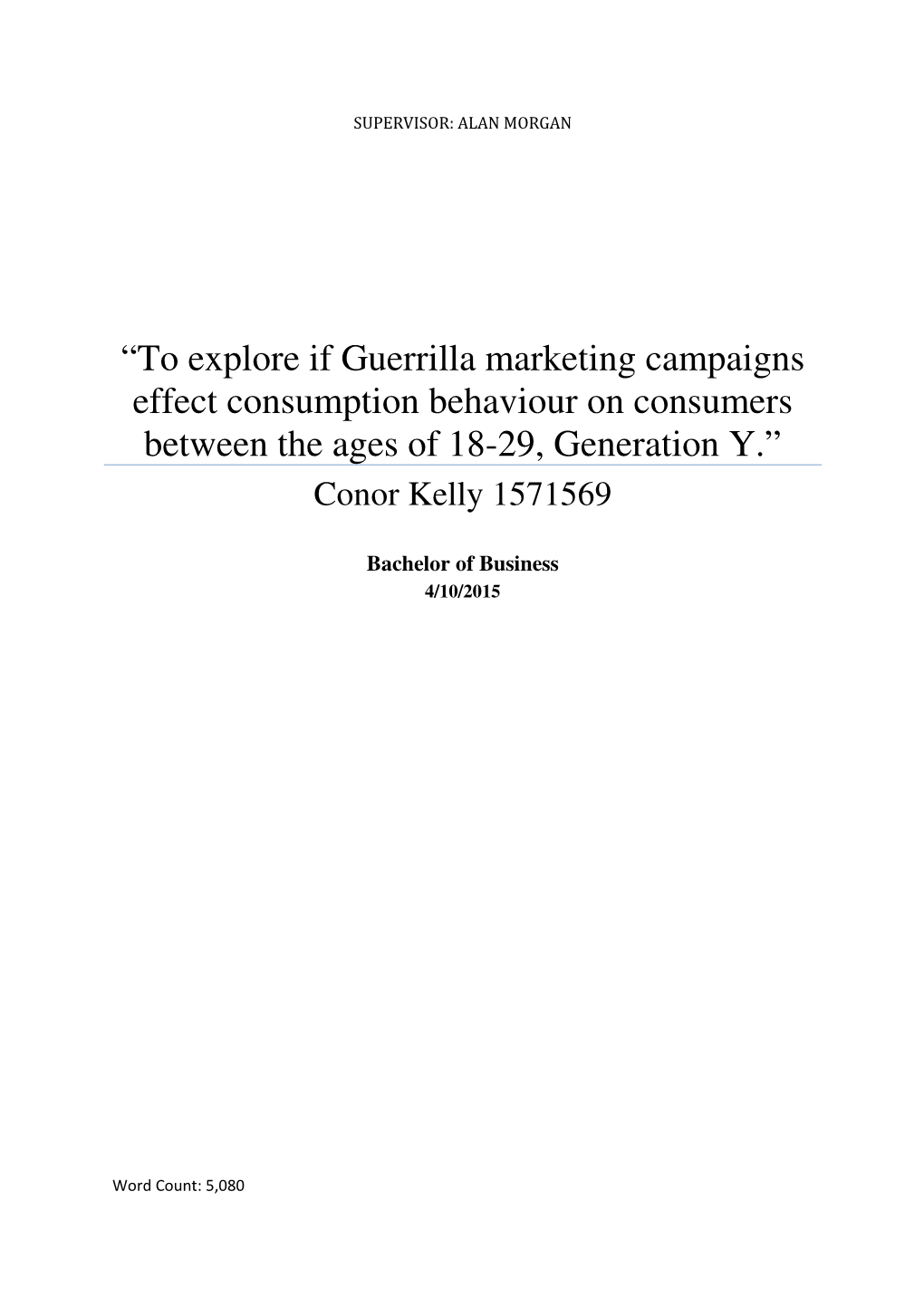 “To Explore If Guerrilla Marketing Campaigns Effect Consumption Behaviour on Consumers Between the Ages of 18-29, Generation Y.” Conor Kelly 1571569