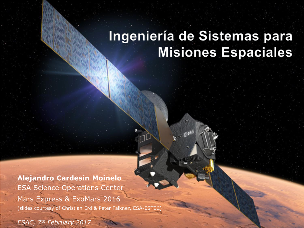 Alejandro Cardesín Moinelo ESA Science Operations Center Mars Express & Exomars 2016 (Slides Courtesy of Christian Erd & Peter Falkner, ESA-ESTEC)