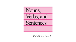 Nouns, Verbs and Sentences 98-348: Lecture 2 Any Questions About the Homework? Everyone Read One Word