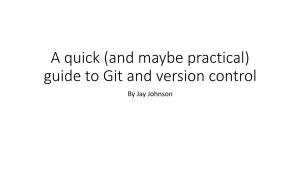 A Quick (And Maybe Practical) Guide to Git and Version Control by Jay Johnson Necessary Shout Outs and Reference Links