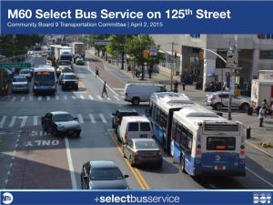 M60 Select Bus Service on 125Th Street Community Board 9 Transportation Committee | April 2, 2015 Overview
