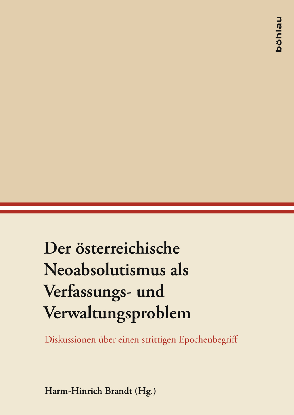 Der Österreichische Neoabsolutismus Als Verfassungs- Und Verwaltungsproblem. Diskussionen Über Einen Strittigen Epochenbegriff