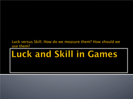 Luck Versus Skill. How Do We Measure Them? How Should We Use Them? There Is Too Much Luck in This Game, Not Enough Skill