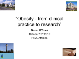 “Obesity - from Clinical Practice to Research” Donal O’Shea October 12Th 2013 IPNA, Athlone