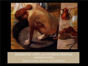 DOMESTIC LIFE and SURROUNDINGS: IMPRESSIONISM: (Degas, Cassatt, Morisot, and Caillebotte) IMPRESSIONISM