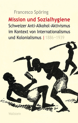 Mission Und Sozialhygiene. Schweizer Anti-Alkohol-Aktivismus Im Kontext Von Internationalismus Und Kolonialismus, 1886-1939
