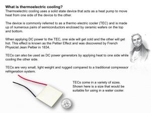 What Is Thermoelectric Cooling? Thermoelectric Cooling Uses a Solid State Device That Acts As a Heat Pump to Move Heat from One Side of the Device to the Other