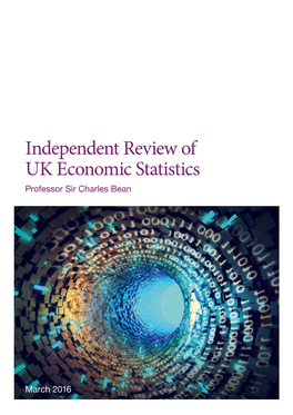 Independent Review of UK Economic Statistics March 2016 Independent Review of UK Economic Statistics Professor Sir Charles Bean