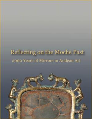 Reflecting on the Moche Past 2000 Years of Mirrors in Andean Art