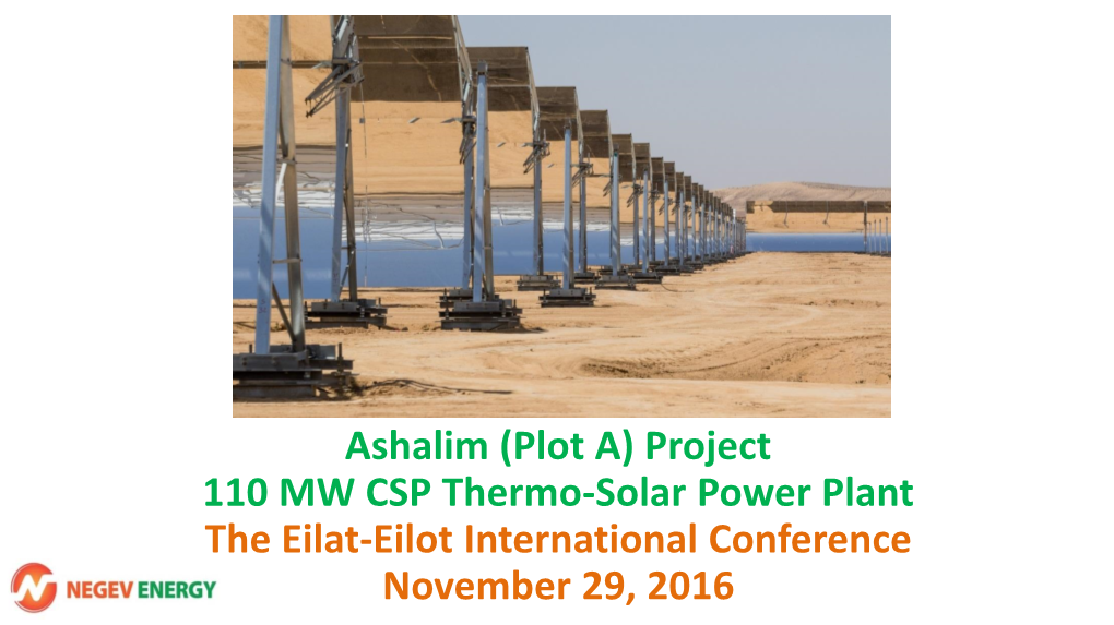 Ashalim (Plot A) Project 110 MW CSP Thermo-Solar Power Plant the Eilat-Eilot International Conference November 29, 2016 Contents