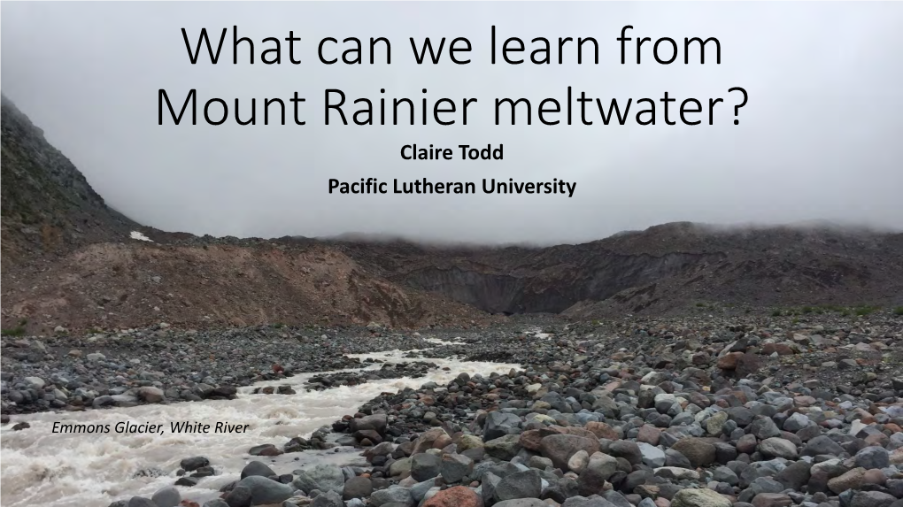 What Can We Learn from Mount Rainier Meltwater? Claire Todd Pacific Lutheran University