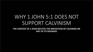 The Context of 1 John Refutes the Imposition of Calvinsm on Any of Its Passages Why 1 John 5:1 Cannot Support Calvinism