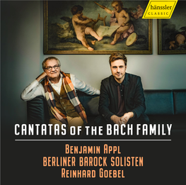 CANTATAS of the BACH FAMILY Benjamin Appl BERLINER BAROCK SOLISTEN Reinhard Goebel CANTATAS of the BACH FAMILY KANTATEN Der BACH-FAMILIE