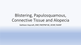 Blistering, Papulosquamous, Connective Tissue and Alopecia Kathleen Haycraft, DNP, FNP/PNP-BC, DCNP, FAANP Objectives