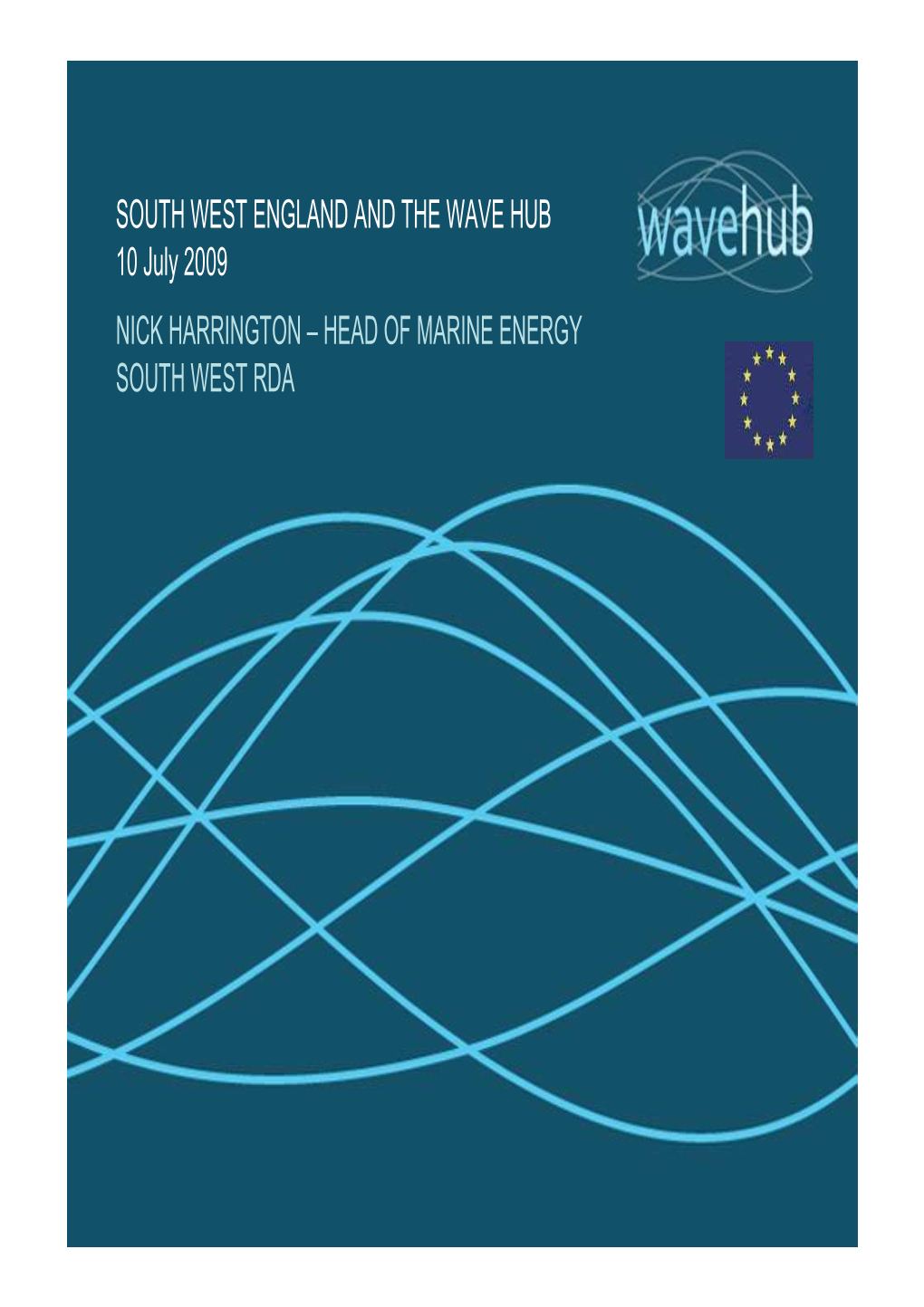 SOUTH WEST ENGLAND and the WAVE HUB 10 July 2009 NICK HARRINGTON – HEAD of MARINE ENERGY SOUTH WEST RDA WAVE & TIDAL RESOURCE