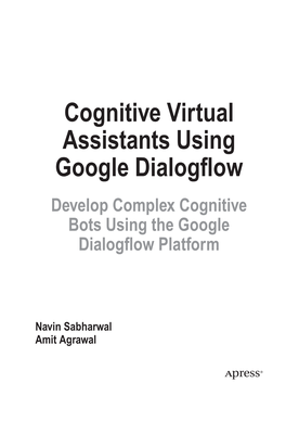 Cognitive Virtual Assistants Using Google Dialogflow Develop Complex Cognitive Bots Using the Google Dialogflow Platform