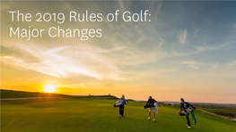 The 2019 Rules of Golf: Major Changes 2019 Rules of Golf: Major Changes Overview