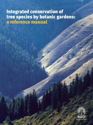 Integrated Conservation of Tree Species by Botanic Gardens: a Reference Manual Integrated Conservation of Tree Species by Botanic Gardens: a Reference Manual