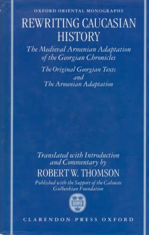 REWRITING CAUCASIAN HISTORY the Medieval Armenian Adaptation of the Georgian Chronicles the Original Georgian Texts and the Armenian Adaptation