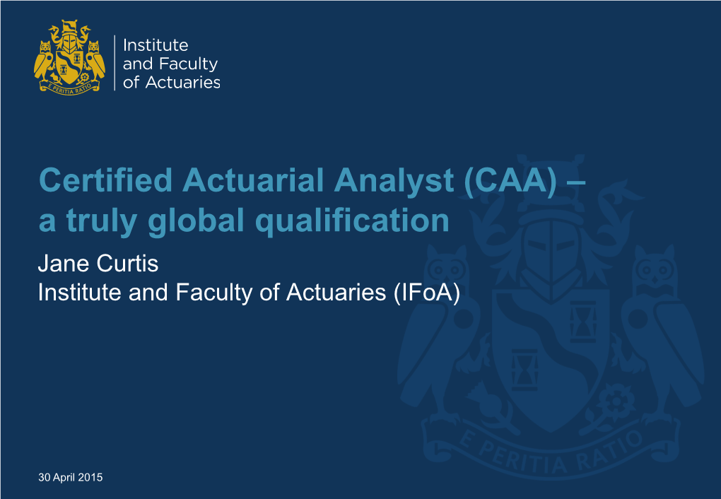 Certified Actuarial Analyst (CAA) – a Truly Global Qualification Jane Curtis Institute and Faculty of Actuaries (Ifoa)